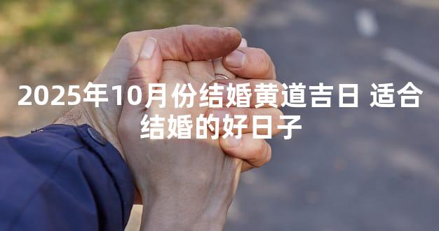 2025年10月份结婚黄道吉日 适合结婚的好日子